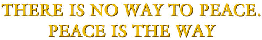 There is no way to peace. Peace is the way